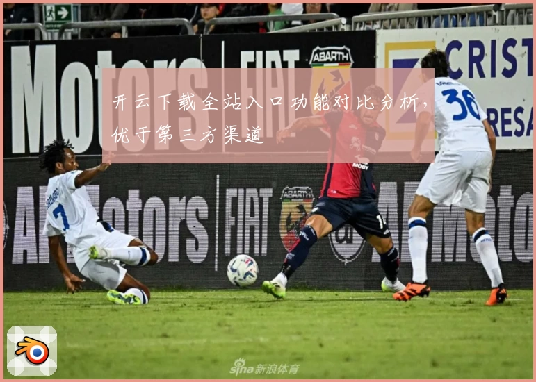 开云下载全站入口功能对比分析，优于第三方渠道