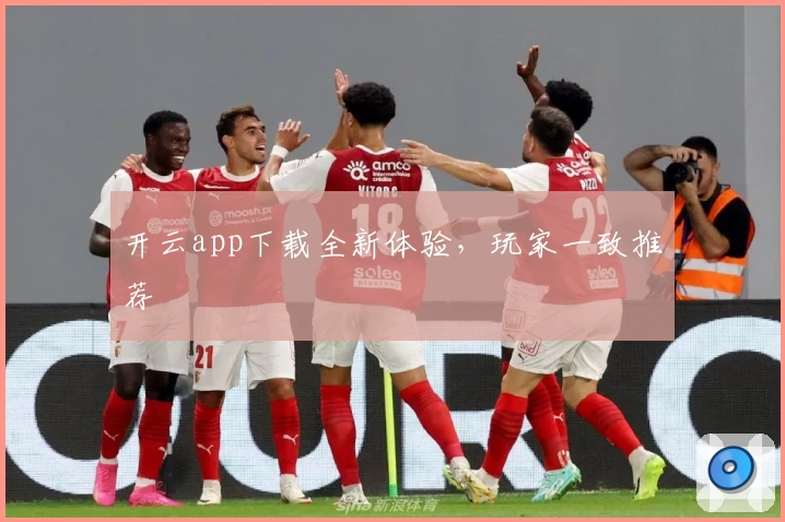 开云app下载全新体验，玩家一致推荐