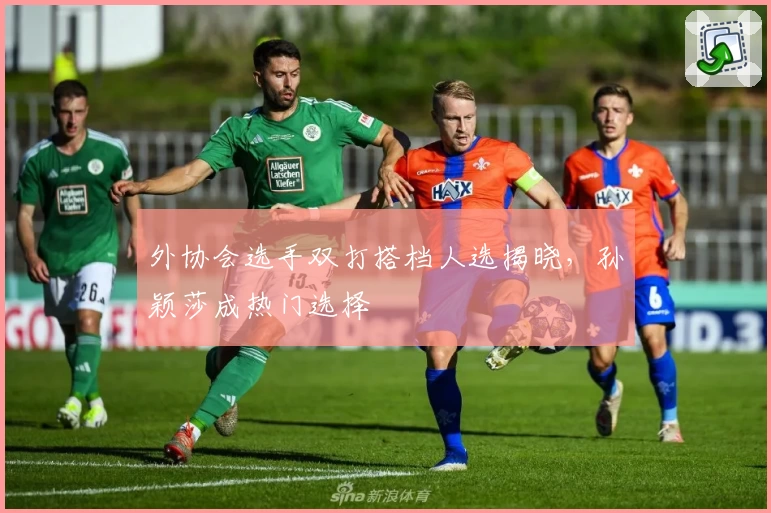 外协会选手双打搭档人选揭晓,孙颖莎成热门选择