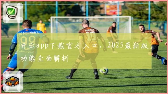 开云app下载官方入口，2025最新版功能全面解析