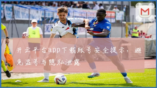 开云平台app下载账号安全提示，避免盗号与隐私泄露