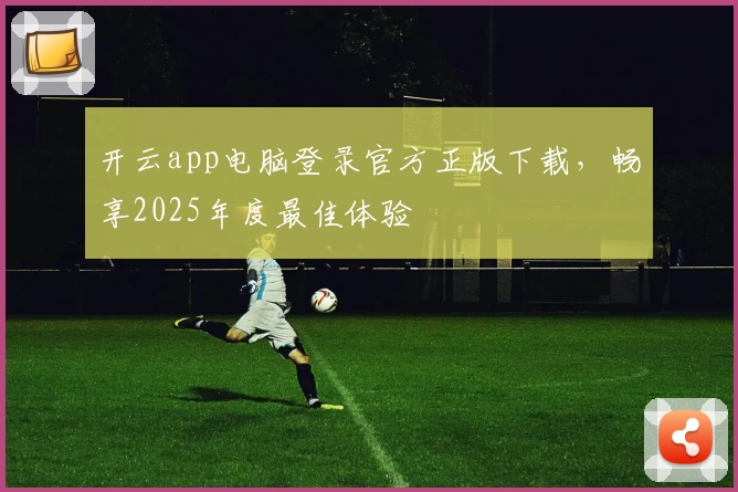 开云app电脑登录官方正版下载，畅享2025年度最佳体验