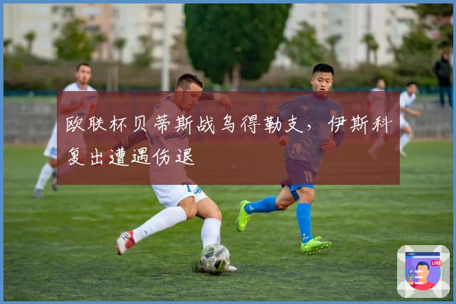 欧联杯贝蒂斯战乌得勒支，伊斯科复出遭遇伤退