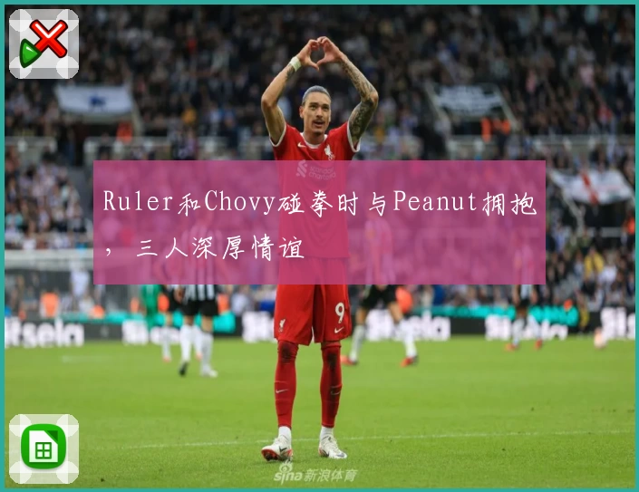 Ruler和Chovy碰拳时与Peanut拥抱,三人深厚情谊