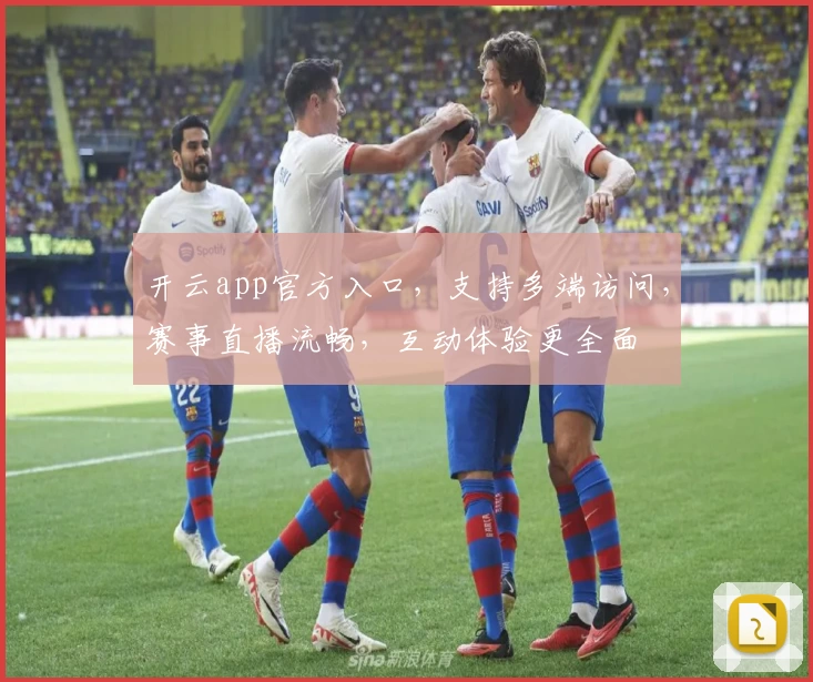 开云app官方入口，支持多端访问，赛事直播流畅，互动体验更全面