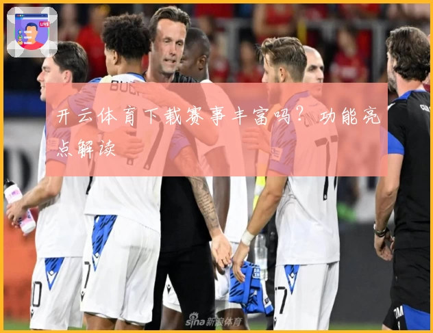 开云体育下载赛事丰富吗?功能亮点解读