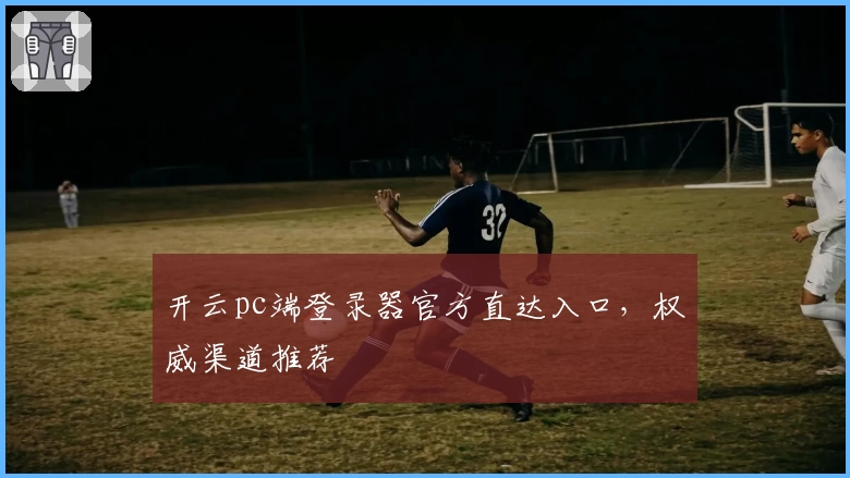 开云pc端登录器官方直达入口,权威渠道推荐