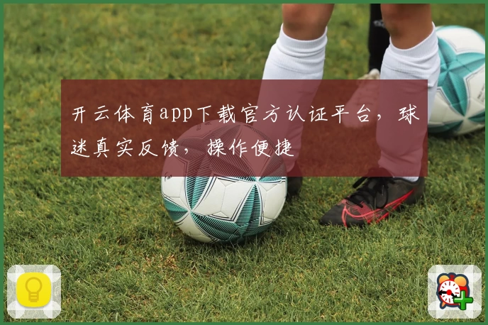 开云体育app下载官方认证平台，球迷真实反馈，操作便捷
