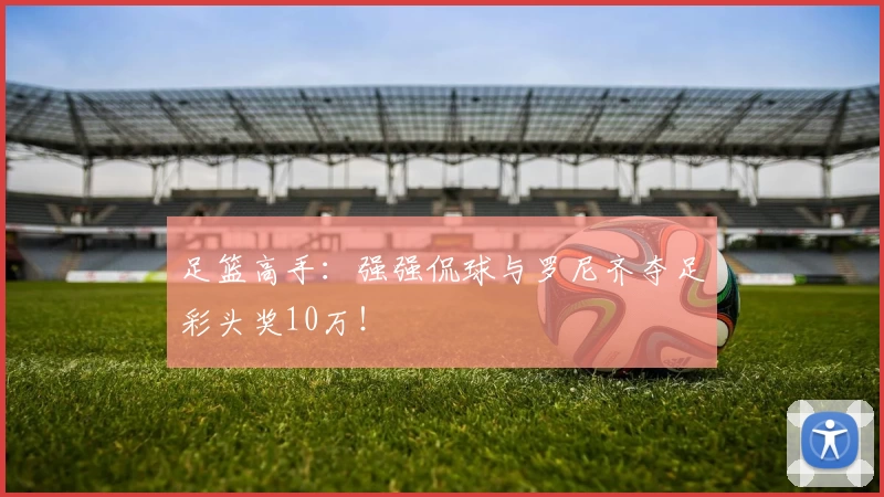 足篮高手：强强侃球与罗尼齐夺足彩头奖10万！