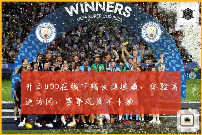 开云app在线下载快捷通道，体验高速访问，赛事观看不卡顿