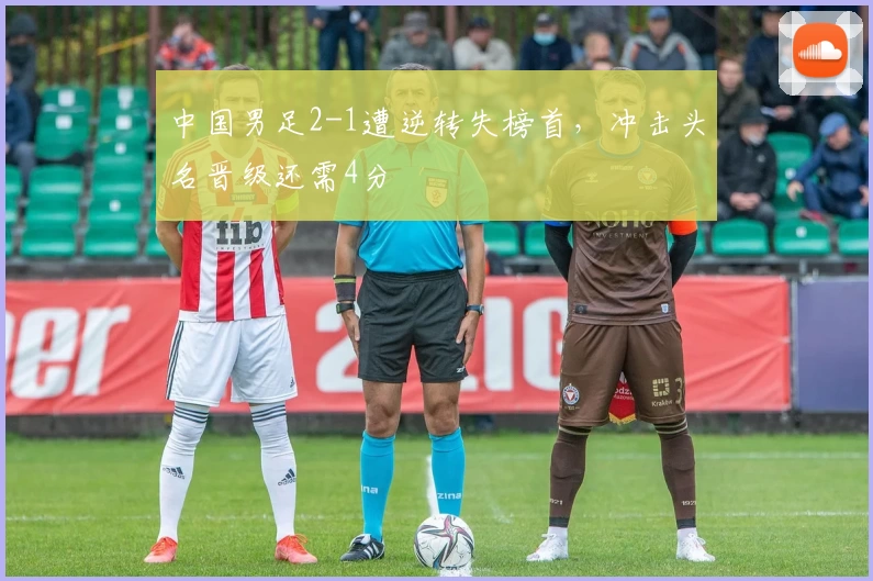 中国男足2-1遭逆转失榜首，冲击头名晋级还需4分