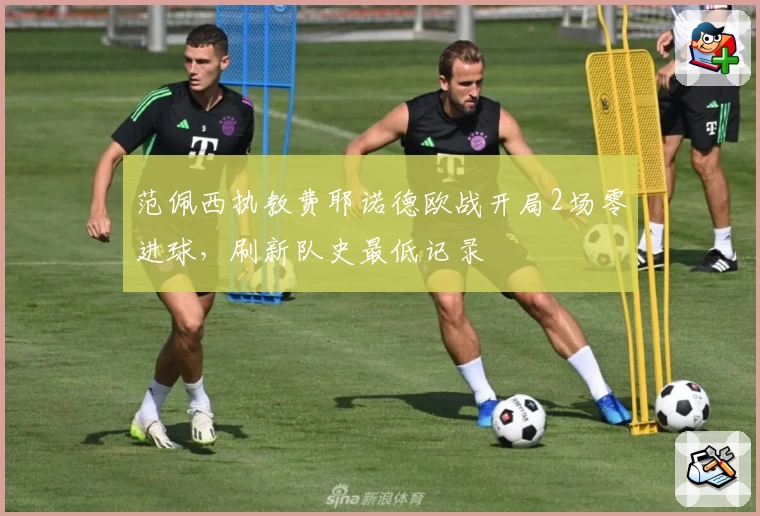 范佩西执教费耶诺德欧战开局2场零进球，刷新队史最低记录