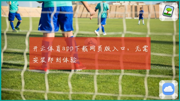 开云体育app下载网页版入口，无需安装即刻体验
