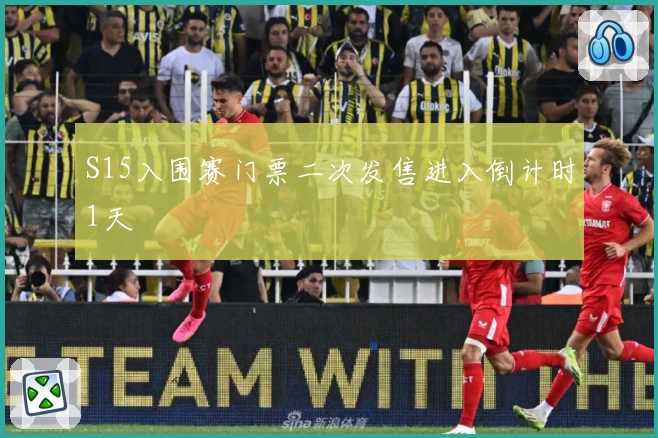 S15入围赛门票二次发售进入倒计时1天