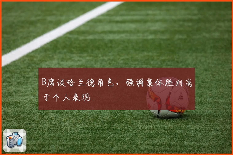 B席谈哈兰德角色，强调集体胜利高于个人表现