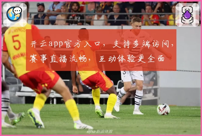 开云app官方入口，支持多端访问，赛事直播流畅，互动体验更全面