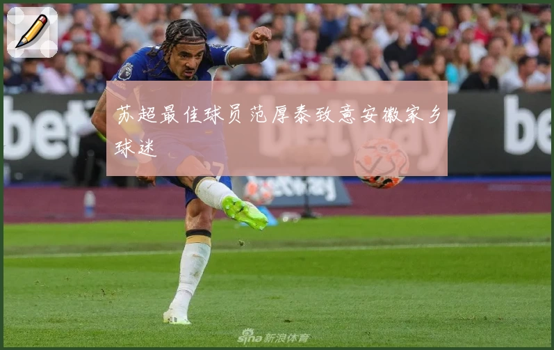 苏超最佳球员范厚泰致意安徽家乡球迷