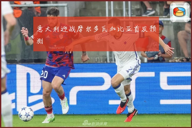 意大利迎战摩尔多瓦加比亚首发预测