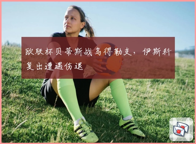 欧联杯贝蒂斯战乌得勒支，伊斯科复出遭遇伤退