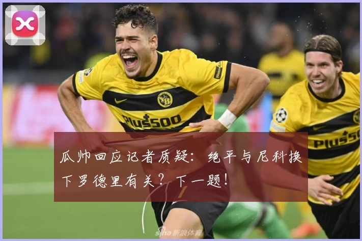 瓜帅回应记者质疑:绝平与尼科换下罗德里有关?下一题!